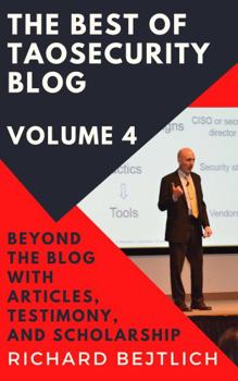 Paperback The Best of TaoSecurity Blog, Volume 4: Beyond the Blog with Articles, Testimony, and Scholarship Book