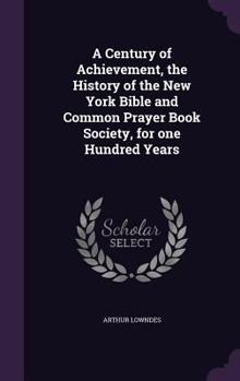 Hardcover A Century of Achievement, the History of the New York Bible and Common Prayer Book Society, for one Hundred Years Book