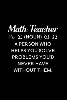 Math Teacher (noun) a person who helps you solve problems you'd never have without them: Blank Lined Journal Notebook, 6" x 9", Math Teacher journal, ... for Math Teachers, Math Teacher Gifts