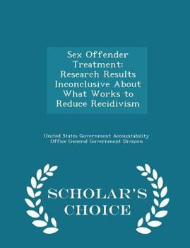 Paperback Sex Offender Treatment: Research Results Inconclusive about What Works to Reduce Recidivism - Scholar's Choice Edition Book