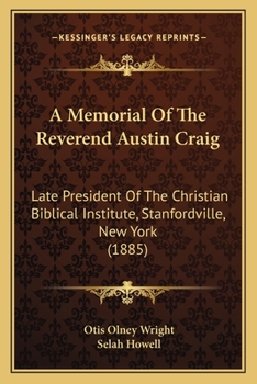 A Memorial Of The Reverend Austin Craig: Late President Of The Christian Biblical Institute, Stanfordville, New York