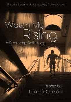 Watch My Rising: A Recovery Anthology, 37 Stories & Poems about Recovery from Addiction