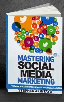 Paperback Mastering Social Media Marketing: The Why, Who, When and How of Social Media Marketing Book