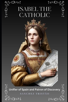 Isabel the Catholic: Unifier of Spain and Patron of Discovery in 3 acts