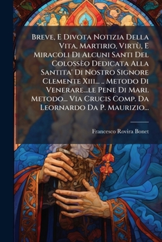 Breve, E Divota Notizia Della Vita, Martirio, Virtù, E Miracoli Di Alcuni Santi Del Colossèo Dedicata Alla Santita' Di Nostro Signore Clemente Xiii... ... Leornardo Da P. Maurizio...