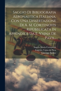 Paperback Saggio Di Bibliografia Aeronautica Italiana, Con Una Dissertazione Di A. M. Cortenovis Ripubblicata In Appendice Da E. Vajna De Pava... [Italian] Book