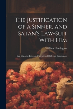 Paperback The Justification of a Sinner, and Satan's Law-Suit With Him: In a Dialogue Between Two Men of Different Experiences Book