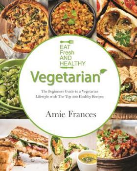 Paperback Vegetarian: The Beginners Guide to a Vegetarian Lifestyle with the Top 300 Healthy Recipes: Learn to Cook Plant-Based Meals That Please Everyone Book