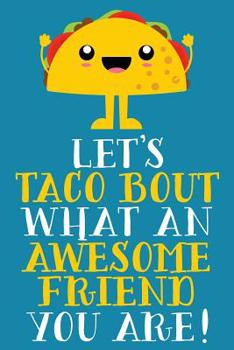 Let's Taco Bout What An Awesome Friend You Are!: Cute Blank Lined Notebook Journal - Gift For Great Friends, Classmates, Teammates, and Coworkers