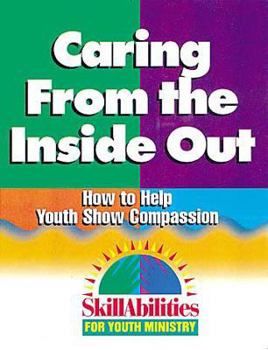Paperback Caring From the Inside Out: How to Help Youth Show Compassion (SkillAbilities for Youth Ministry Series) Book
