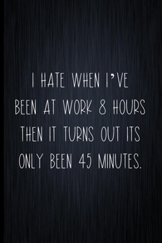 Paperback I Hate It When I've Been At Work 8 Hours And Then It Turns Out Its Only Been 45 Minutes: Coworker Notebook, Sarcastic Humor, Funny Gag Gift Work, Boss Book