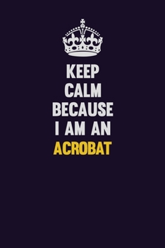 Paperback Keep Calm Because I Am An Acrobat: Motivational and inspirational career blank lined gift notebook with matte finish Book