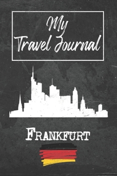 My Travel Journal Frankfurt: 6x9 Travel Notebook or Diary with prompts, Checklists and Bucketlists perfect gift for your Trip to Frankfurt (Germany) for every Traveler