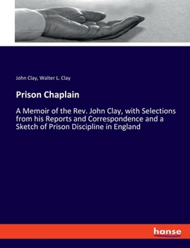Prison Chaplain: Memoirs of the Rev. John Clay With Selections from His Reports and Correspondence and a Sketch of Prison Discipline in England (Patterson ... and social problems, publication no. 90)