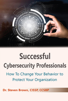 Paperback Successful Cybersecurity Professionals: How To Change Your Behavior to Protect Your Organization Book