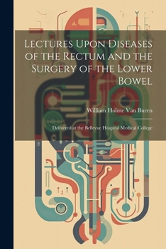 Paperback Lectures Upon Diseases of the Rectum and the Surgery of the Lower Bowel: Delivered at the Bellevue Hospital Medical College Book