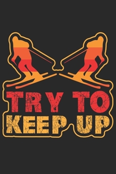 Trainingsbuch für Skifahrer: Stetige Verbesserung mit diesem Trainigstagebuch ? Vorlage für über 100 Trainigstage ? Planen, üben, umsetzen ? 6x9 Format ? Motiv: Try to keep up (German Edition)