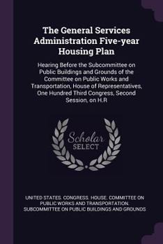 The General Services Administration Five-Year Housing Plan: Hearing Before the Subcommittee on Public Buildings and Grounds of the Committee on Public Works and Transportation, House of Representative