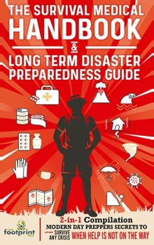 Hardcover The Survival Medical Handbook & Long Term Disaster Preparedness Guide: 2-in-1 Compilation Modern Day Preppers Secrets to Survive Any Crisis When Help Book