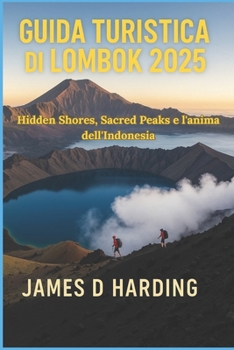 GUIDA TURISTICA DI LOMBOK 2025: Hidden Shores, Sacred Peaks e l'anima dell'Indonesia (Italian Edition)