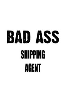 Paperback Bad Ass Shipping Agent: Original Shipping Agent Notebook, Journal Gift, Diary, Doodle Gift or Notebook - 6 x 9 Compact Size- 109 Blank Lined P Book