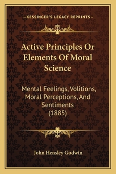 Paperback Active Principles Or Elements Of Moral Science: Mental Feelings, Volitions, Moral Perceptions, And Sentiments (1885) Book