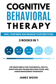 Paperback COGNITIVE BEHAVIORAL THERAPY Heal your Mind and Manage your Emotions 3 BOOKS IN 1 CBT Made Simple for your Mental Health, Addiction and Trauma Recover Book