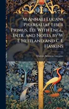 Hardcover M Annaei Lucani Pharsaliae Liber Primus, Ed. With Engl. Intr. and Notes by W E Heitland and C E Haskins Book