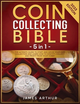 Coin Collecting for Beginners: The Ultimate Guide to Start And Grow Your Coin Collection and Learn How to Identify, Collect and Profit From Your Hobby | 2023 Edition