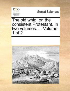Paperback The old whig: or, the consistent Protestant. In two volumes. ... Volume 1 of 2 Book