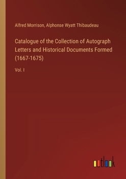 Paperback Catalogue of the Collection of Autograph Letters and Historical Documents Formed (1667-1675): Vol. I Book