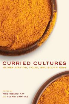 Curried Cultures: Globalization, Food, and South Asia - Book #34 of the California Studies in Food and Culture