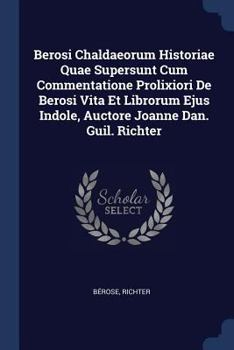 Paperback Berosi Chaldaeorum Historiae Quae Supersunt Cum Commentatione Prolixiori De Berosi Vita Et Librorum Ejus Indole, Auctore Joanne Dan. Guil. Richter Book