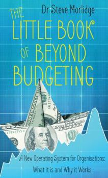 Paperback The Little Book of Beyond Budgeting: A New Operating System for Organisations: What it is and Why it Works Book