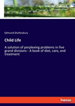 Paperback Child Life: A solution of perplexing problems in five grand divisions - A book of diet, care, and treatment Book