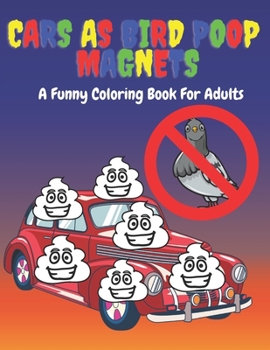 Cars As Bird Poop Magnets: A Funny Coloring Book For Adults:: Nothing Says Its Spring Time Like Bird Poop On Your Car - Pooped Sport Classic Retro Race Cars By Birds - For Stress Relief & Relaxation A