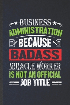 Paperback Business Administration Because Badass Miracle Worker Is Not an Official Job Title: Blank Funny Business Administration Lined Notebook/ Journal For Mb Book