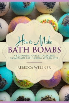 Paperback How to Make Bath Bombs: A Beginner's Guide to Making Homemade Bath Bombs Step-By-Step Book