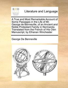 A True and Most Remarkable Account of Some Passages in the Life of Mr. George de Benneville, of an Ancient and Noble Protestant Family in Normandy. ... of His Own Manuscript, by Elhanan Winchester
