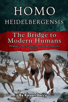 Homo Heidelbergensis: The Bridge to Modern Humans (Origins: The Evolution of Homo Species)