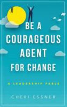 Paperback Be A Courageous Agent For Change: A Leadership Fable Book