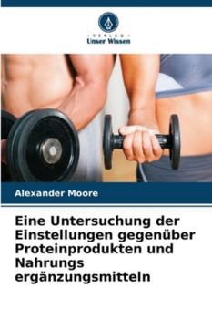 Eine Untersuchung der Einstellungen gegenüber Proteinprodukten und Nahrungs ergänzungsmitteln (German Edition)