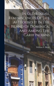 Hardcover In Old Roseau. Reminiscences Of Life As I Found It In The Island Of Dominica, And Among The Carib Indians Book