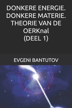 DONKERE ENERGIE. DONKERE MATERIE. THEORIE VAN DE OERKnal. (DEEL 1)