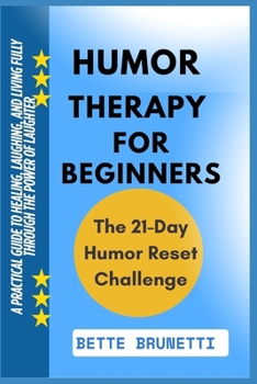 HUMOR THERAPY FOR BEGINNERS: A Practical Guide To Healing, Laughing, And Living Fully Through The Power Of Laughter