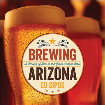 Hardcover Brewing Arizona: A Century of Beer in the Grand Canyon State Book