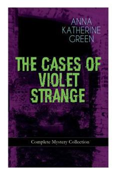 Paperback THE CASES OF VIOLET STRANGE - Complete Mystery Collection: Whodunit Classics: The Golden Slipper, The Second Bullet, An Intangible Clue, The Grotto Sp Book