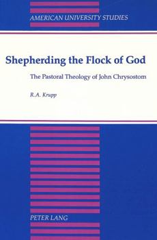 Shepherding the Flock of God: The Pastoral Theology of John Chrysostom (American University Studies Series VII, Theology and Religion)