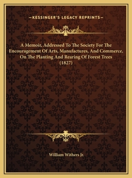 A Memoir, Addressed To The Society For The Encouragement Of Arts, Manufactures, And Commerce, On The Planting And Rearing Of Forest Trees