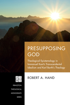 Paperback Presupposing God: Theological Epistemology in Immanuel Kant's Transcendental Idealism and Karl Barth's Theology Book